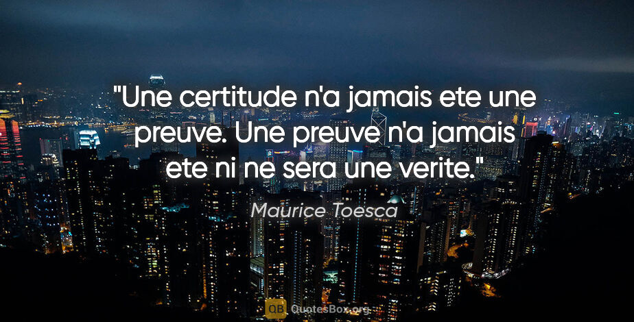 Maurice Toesca citation: "Une certitude n'a jamais ete une preuve. Une preuve n'a jamais..."