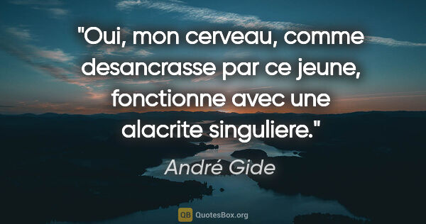 André Gide citation: "Oui, mon cerveau, comme desancrasse par ce jeune, fonctionne..."