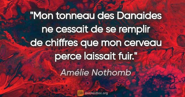 Amélie Nothomb citation: "Mon tonneau des Danaides ne cessait de se remplir de chiffres..."