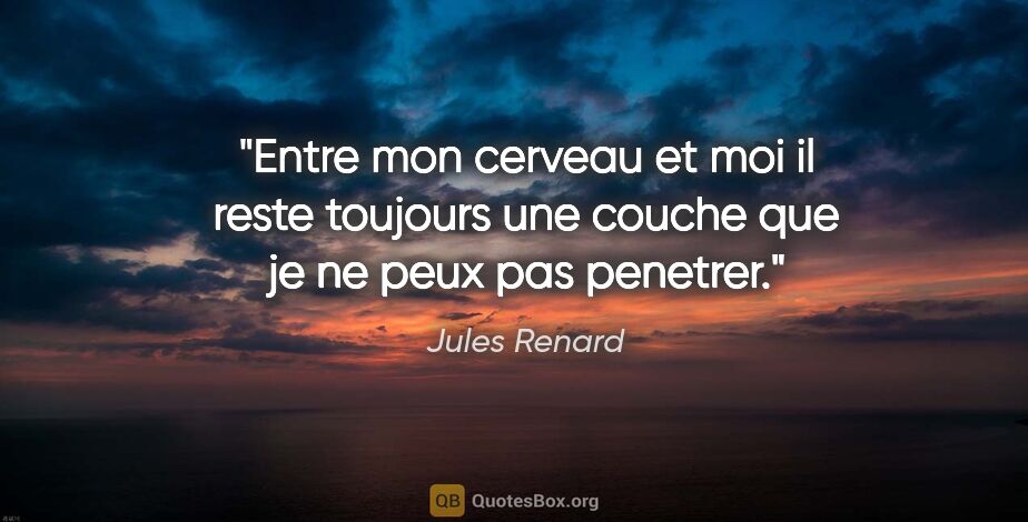 Jules Renard citation: "Entre mon cerveau et moi il reste toujours une couche que je..."