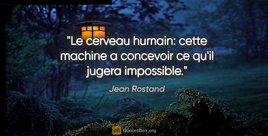Jean Rostand citation: "Le cerveau humain: cette machine a concevoir ce qu'il jugera..."