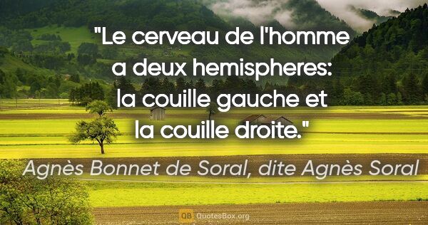 Agnès Bonnet de Soral, dite Agnès Soral citation: "Le cerveau de l'homme a deux hemispheres: la couille gauche et..."