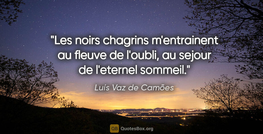 Luís Vaz de Camões citation: "Les noirs chagrins m'entrainent au fleuve de l'oubli, au..."