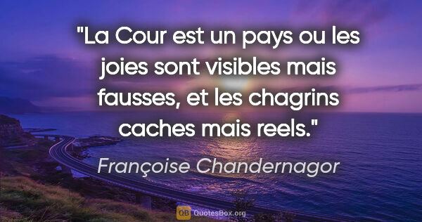 Françoise Chandernagor citation: "La Cour est un pays ou les joies sont visibles mais fausses,..."