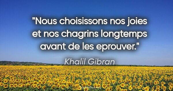Khalil Gibran citation: "Nous choisissons nos joies et nos chagrins longtemps avant de..."
