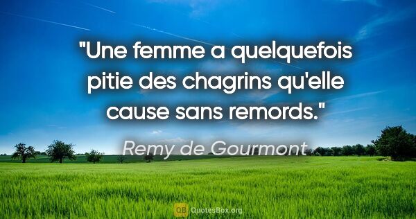 Remy de Gourmont citation: "Une femme a quelquefois pitie des chagrins qu'elle cause sans..."