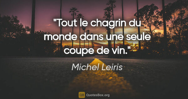 Michel Leiris citation: "Tout le chagrin du monde dans une seule coupe de vin."