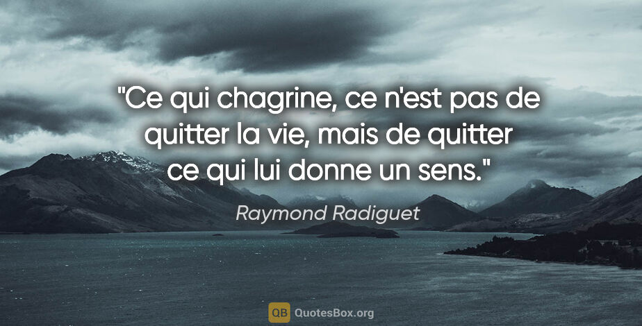 Raymond Radiguet citation: "Ce qui chagrine, ce n'est pas de quitter la vie, mais de..."