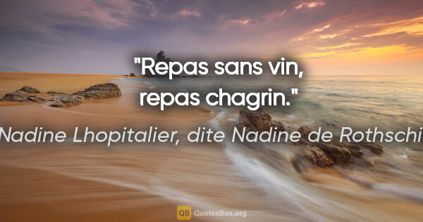 Nadine Lhopitalier, dite Nadine de Rothschild citation: "Repas sans vin, repas chagrin."