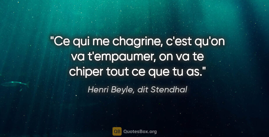 Henri Beyle, dit Stendhal citation: "Ce qui me chagrine, c'est qu'on va t'empaumer, on va te chiper..."