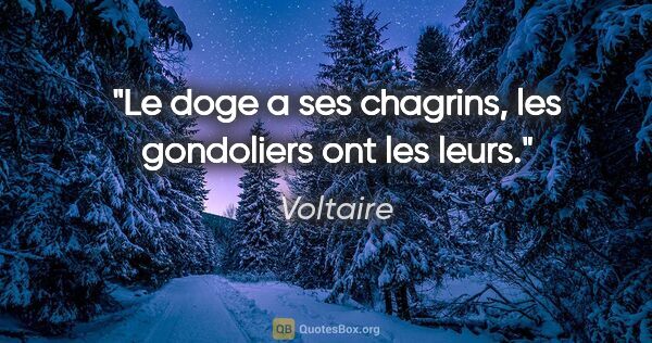 Voltaire citation: "Le doge a ses chagrins, les gondoliers ont les leurs."