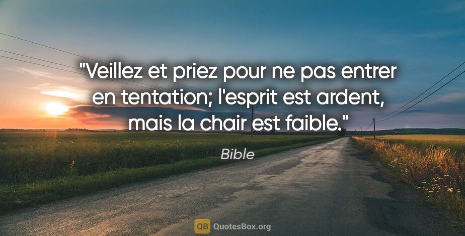 Bible citation: "Veillez et priez pour ne pas entrer en tentation; l'esprit est..."