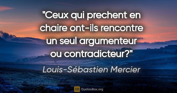 Louis-Sébastien Mercier citation: "Ceux qui prechent en chaire ont-ils rencontre un seul..."