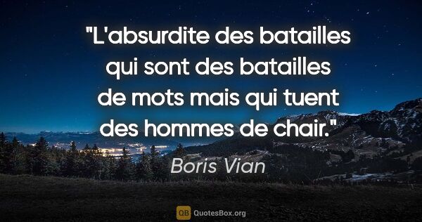 Boris Vian citation: "L'absurdite des batailles qui sont des batailles de mots mais..."