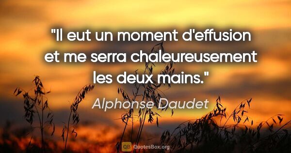 Alphonse Daudet citation: "Il eut un moment d'effusion et me serra chaleureusement les..."