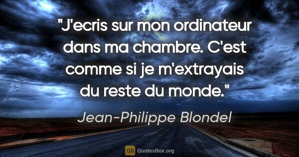Jean-Philippe Blondel citation: "J'ecris sur mon ordinateur dans ma chambre. C'est comme si je..."
