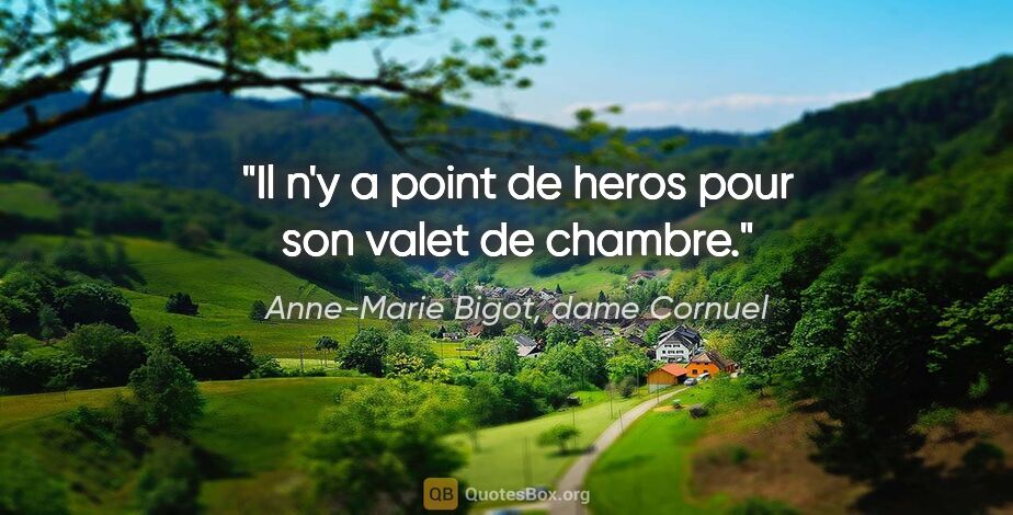 Anne-Marie Bigot, dame Cornuel citation: "Il n'y a point de heros pour son valet de chambre."