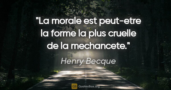 Henry Becque citation: "La morale est peut-etre la forme la plus cruelle de la..."