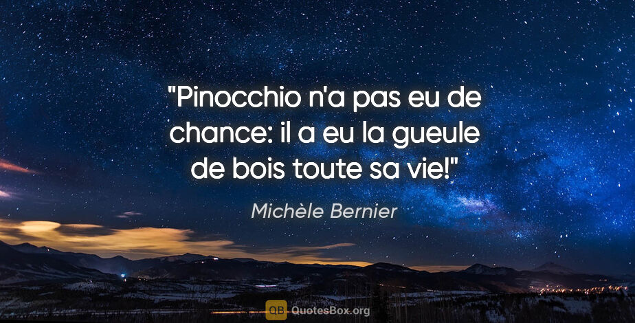 Michèle Bernier citation: "Pinocchio n'a pas eu de chance: il a eu la gueule de bois..."
