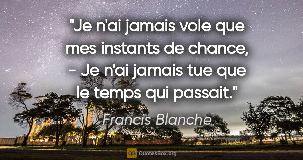 Francis Blanche citation: "Je n'ai jamais vole que mes instants de chance, - Je n'ai..."