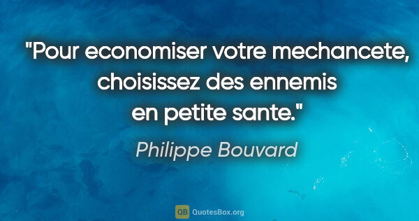 Philippe Bouvard citation: "Pour economiser votre mechancete, choisissez des ennemis en..."