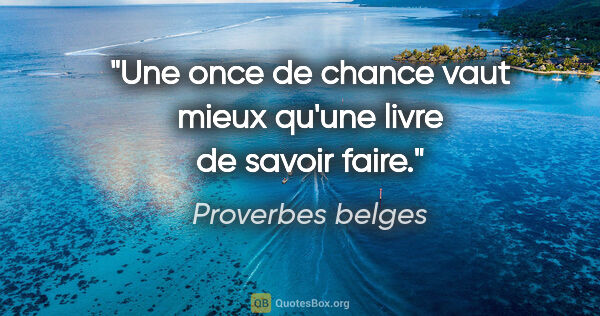 Proverbes belges citation: "Une once de chance vaut mieux qu'une livre de savoir faire."