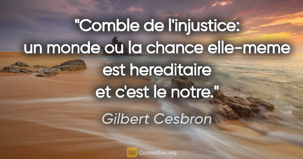 Gilbert Cesbron citation: "Comble de l'injustice: un monde ou la chance elle-meme est..."