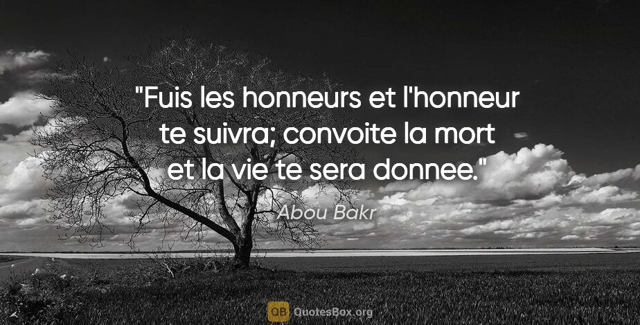 Abou Bakr citation: "Fuis les honneurs et l'honneur te suivra; convoite la mort et..."