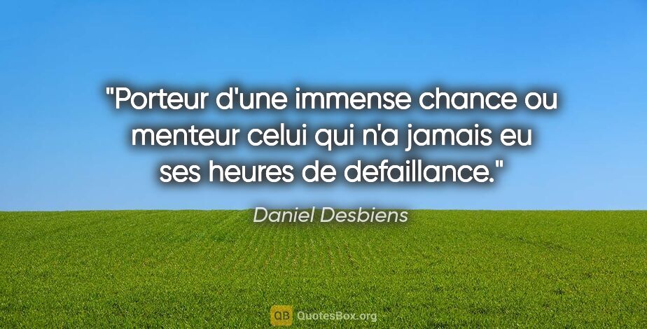 Daniel Desbiens citation: "Porteur d'une immense chance ou menteur celui qui n'a jamais..."