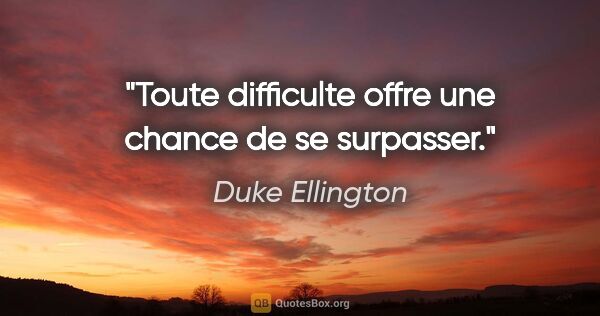 Duke Ellington citation: "Toute difficulte offre une chance de se surpasser."