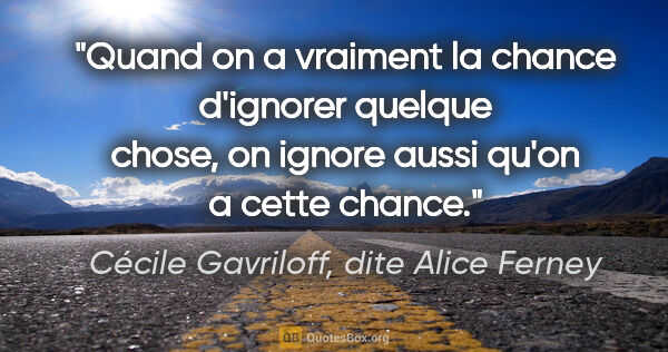 Cécile Gavriloff, dite Alice Ferney citation: "Quand on a vraiment la chance d'ignorer quelque chose, on..."