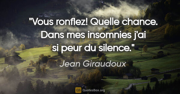 Jean Giraudoux citation: "Vous ronflez! Quelle chance. Dans mes insomnies j'ai si peur..."