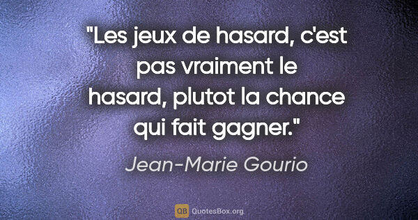 Jean-Marie Gourio citation: "Les jeux de hasard, c'est pas vraiment le hasard, plutot la..."