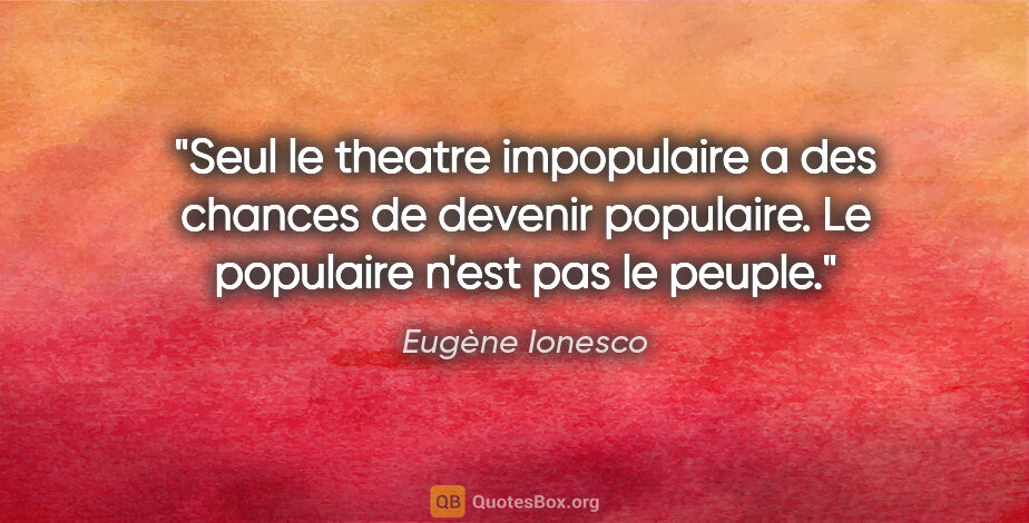 Eugène Ionesco citation: "Seul le theatre impopulaire a des chances de devenir..."