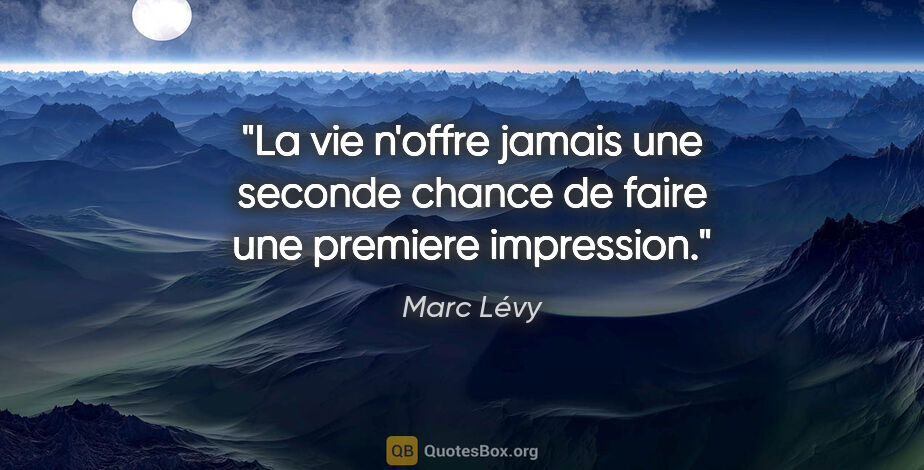 Marc Lévy citation: "La vie n'offre jamais une seconde chance de faire une premiere..."