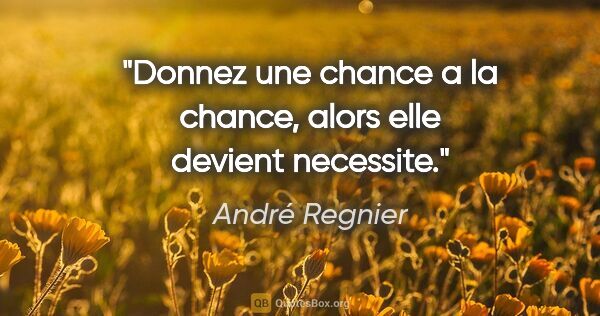 André Regnier citation: "Donnez une chance a la chance, alors elle devient necessite."