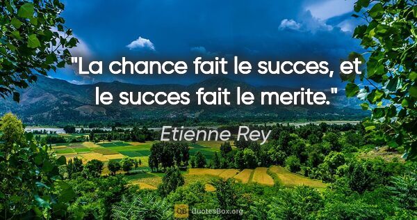 Etienne Rey citation: "La chance fait le succes, et le succes fait le merite."