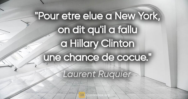 Laurent Ruquier citation: "Pour etre elue a New York, on dit qu'il a fallu a Hillary..."