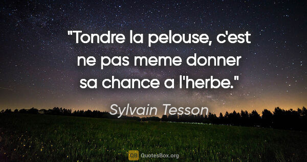 Sylvain Tesson citation: "Tondre la pelouse, c'est ne pas meme donner sa chance a l'herbe."