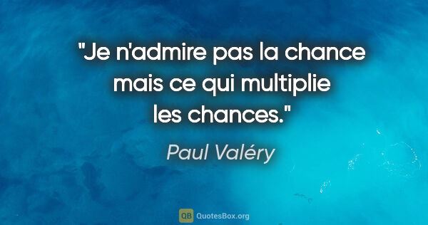 Paul Valéry citation: "Je n'admire pas la chance mais ce qui multiplie les chances."