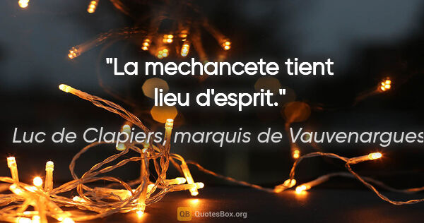 Luc de Clapiers, marquis de Vauvenargues citation: "La mechancete tient lieu d'esprit."