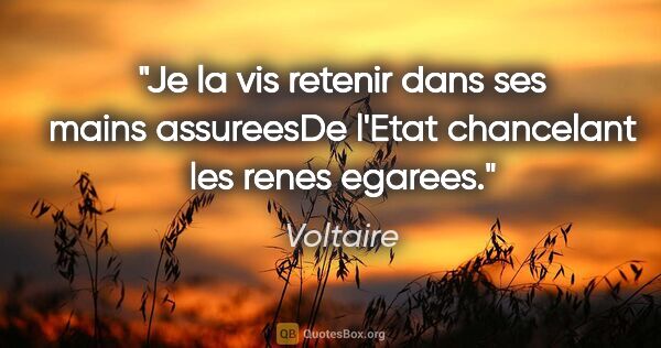 Voltaire citation: "Je la vis retenir dans ses mains assureesDe l'Etat chancelant..."