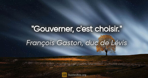 François Gaston, duc de Lévis citation: "Gouverner, c'est choisir."