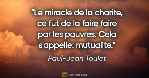 Paul-Jean Toulet citation: "Le miracle de la charite, ce fut de la faire faire par les..."