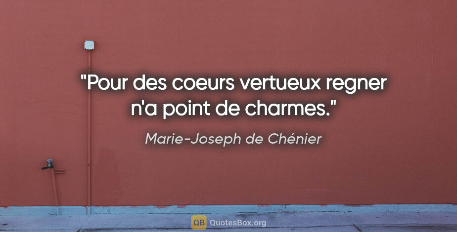 Marie-Joseph de Chénier citation: "Pour des coeurs vertueux regner n'a point de charmes."