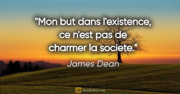 James Dean citation: "Mon but dans l'existence, ce n'est pas de charmer la societe."