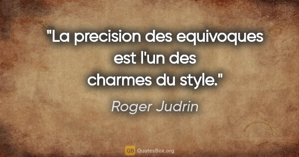 Roger Judrin citation: "La precision des equivoques est l'un des charmes du style."