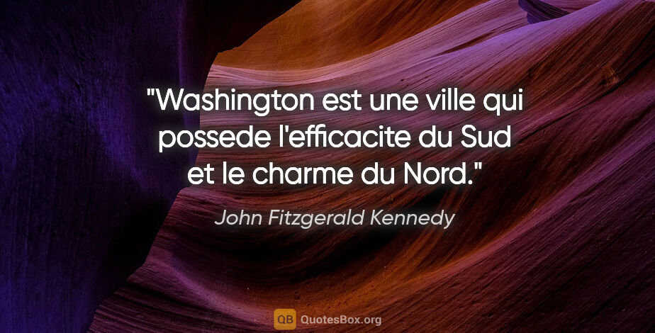 John Fitzgerald Kennedy citation: "Washington est une ville qui possede l'efficacite du Sud et le..."