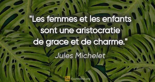 Jules Michelet citation: "Les femmes et les enfants sont une aristocratie de grace et de..."