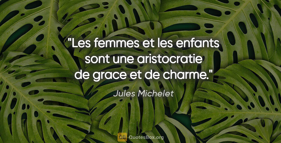 Jules Michelet citation: "Les femmes et les enfants sont une aristocratie de grace et de..."